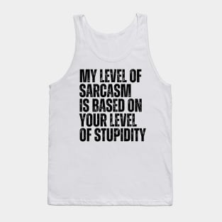 My Level Of Sarcasm Is Based On Your Level Of Stupidity Tank Top